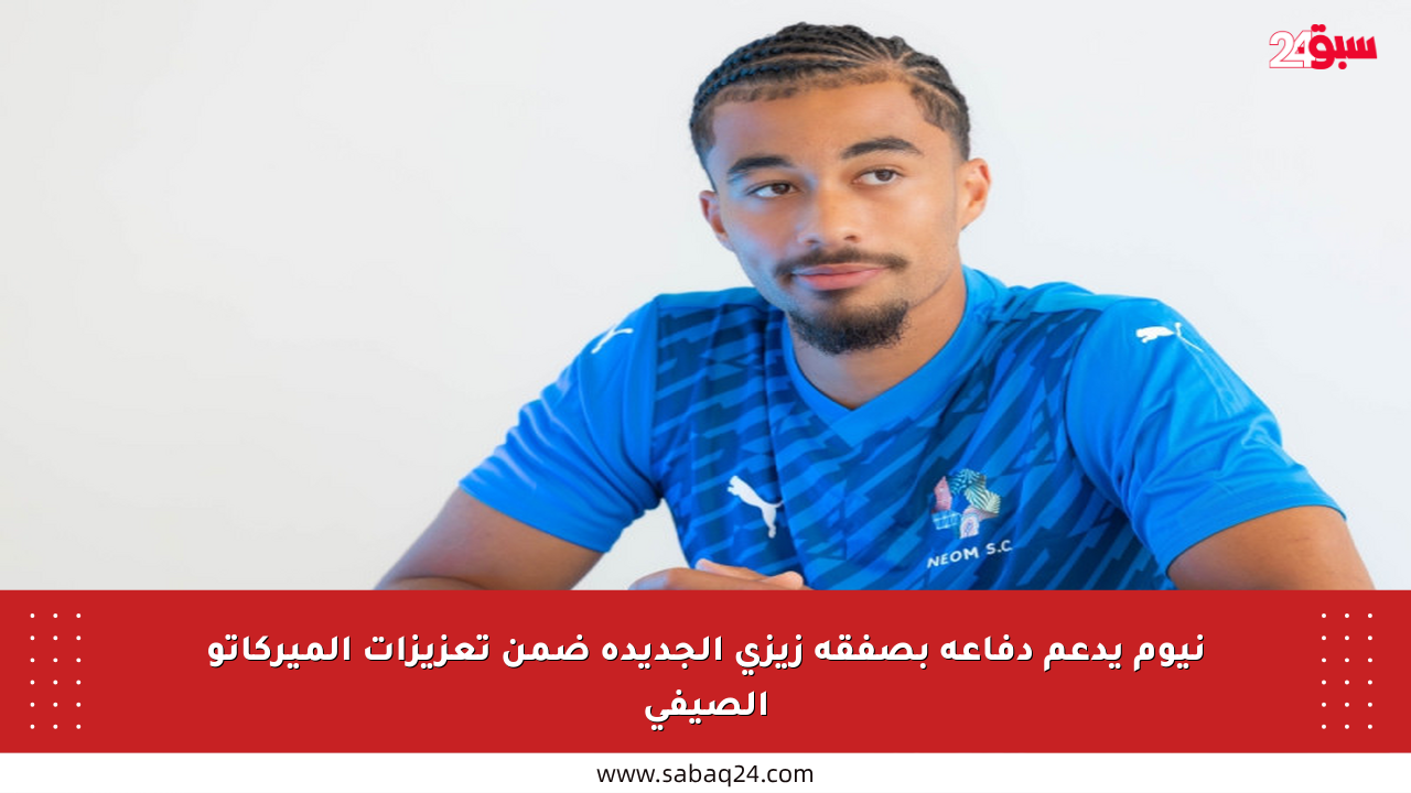 نيوم يدعم دفاعه بصفقة زيزي الجديدة ضمن تعزيزات الميركاتو الصيفي